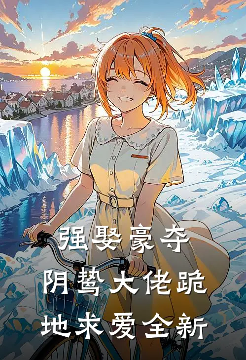 强娶豪夺,阴鸷大佬跪地求爱全新版