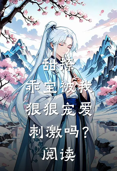 甜撩,乖宝被我狠狠宠爱刺激吗?阅读