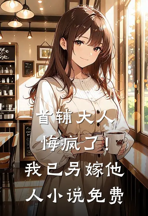 首辅大人悔疯了!我已另嫁他人免费观看