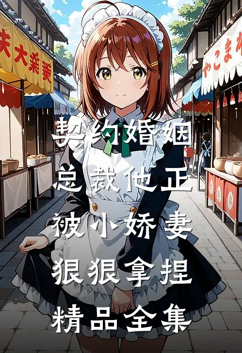 契约婚姻总裁他正被小娇妻狠狠拿捏精品全集免费观看