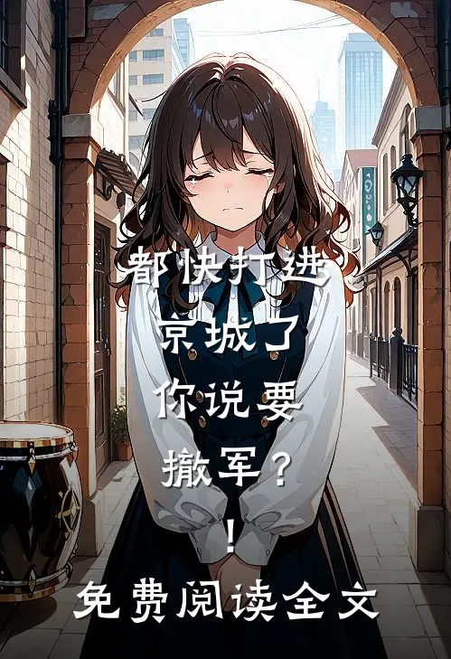 都快打进京城了,你说要撤军?!免费阅读全文