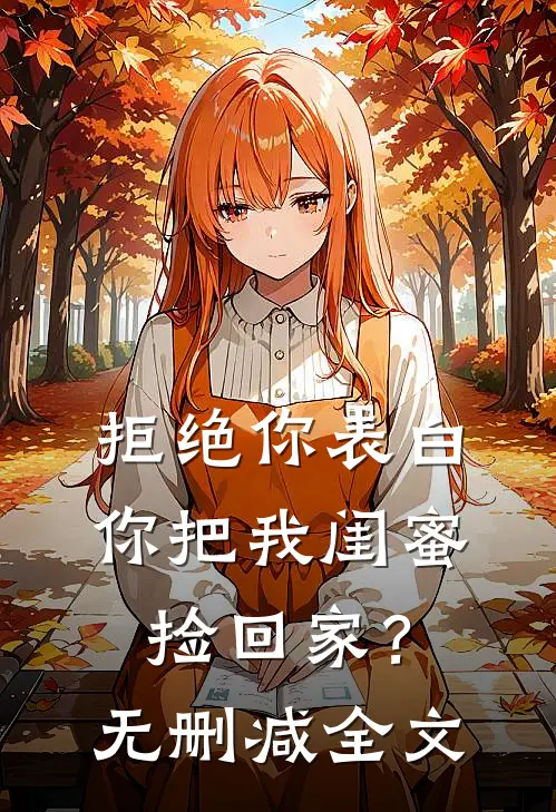 拒绝你表白,你把我闺蜜捡回家?无删减全文在线阅读