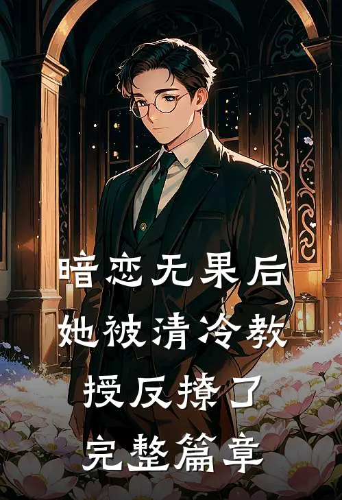 暗恋无果后,她被清冷教授反撩了完整篇章在线阅读