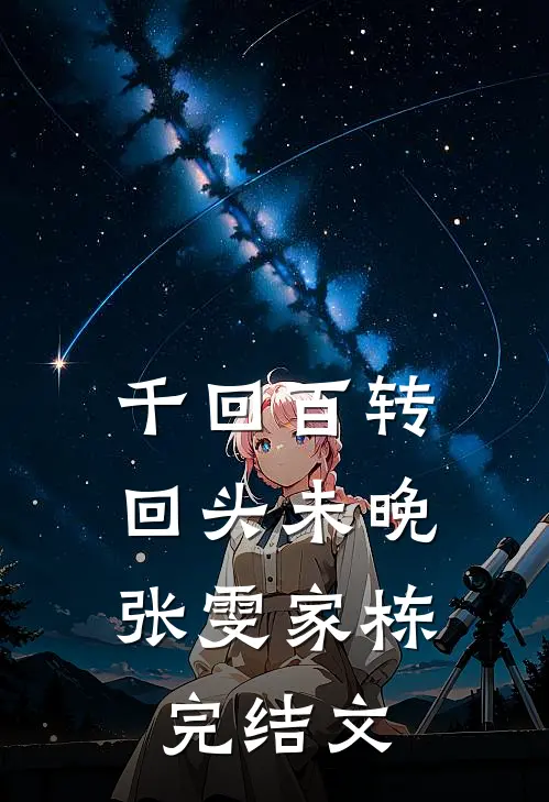 千回百转，回头未晚张雯家栋完结文