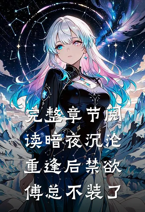 完整章节阅读暗夜沉沦：重逢后禁欲傅总不装了