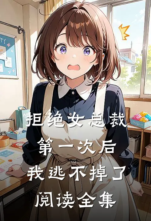 拒绝女总裁第一次后,我逃不掉了阅读全集免费