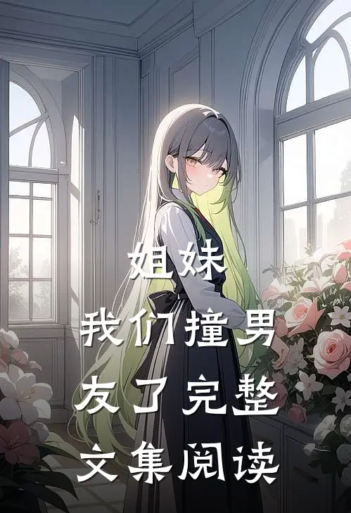 姐妹,我们撞男友了完整文集阅读
