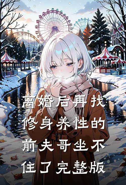 离婚后再找，修身养性的前夫哥坐不住了完整版