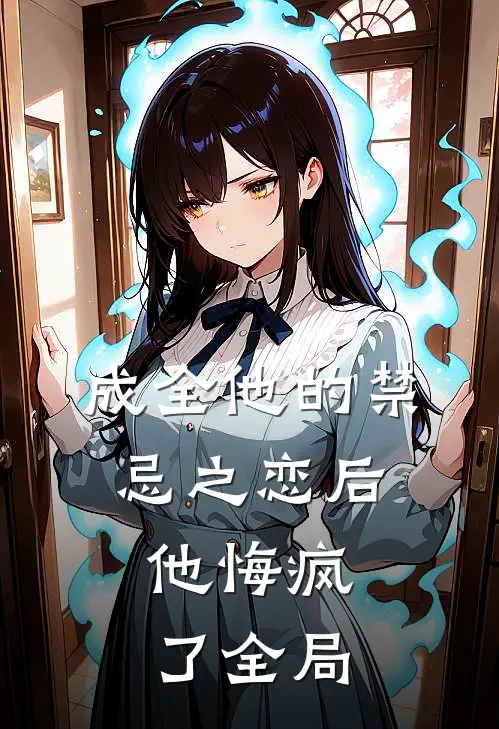 成全他的禁忌之恋后,他悔疯了全局的