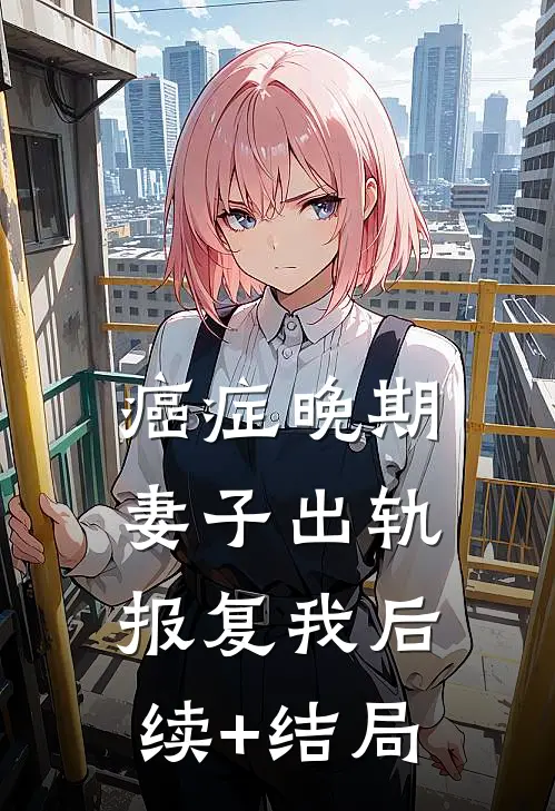 癌症晚期，妻子出轨报复我后续+结局