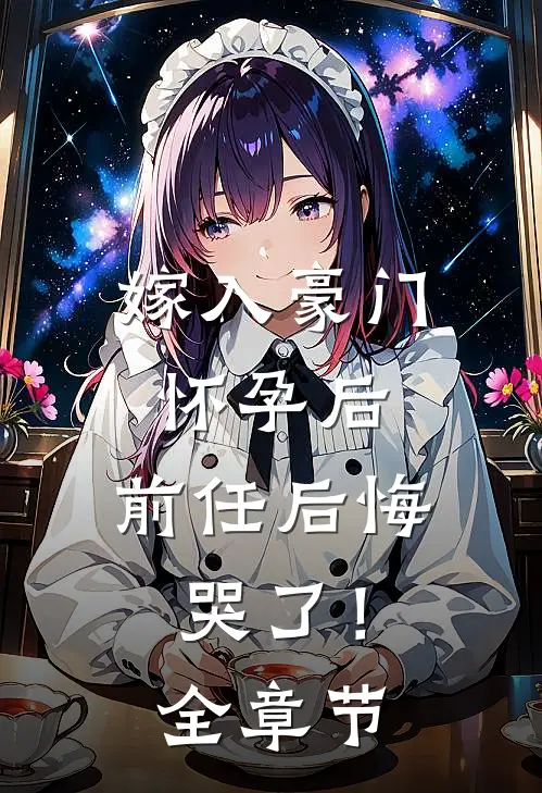 嫁入豪门怀孕后,前任后悔哭了!全章节