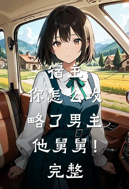 宿主,你怎么攻略了男主他舅舅!完整视频