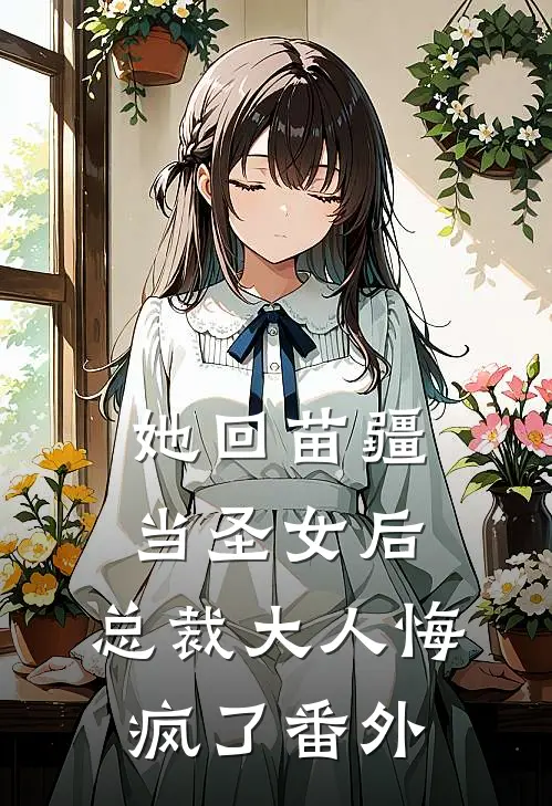 她回苗疆当圣女后,总裁大人悔疯了 番外免费阅读