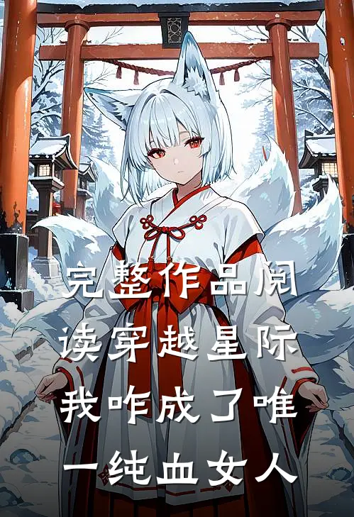 完整作品阅读穿越星际,我咋成了唯一纯血女人