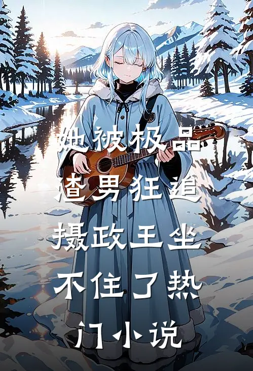 她被极品渣男狂追,摄政王坐不住了热门免费阅读