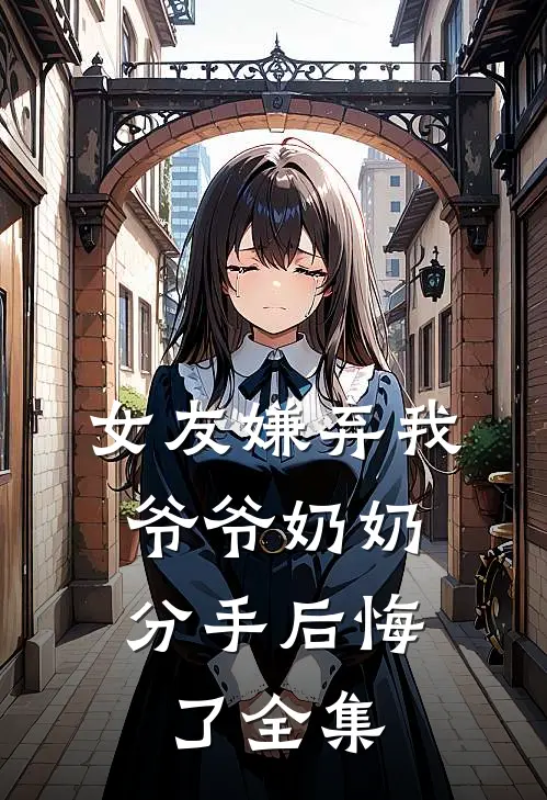 女友嫌弃我爷爷奶奶,分手后悔了 全集视频