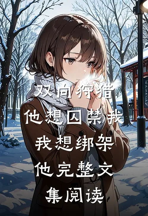 双向狩猎他想囚禁我,我想绑架他完整文集阅读答案