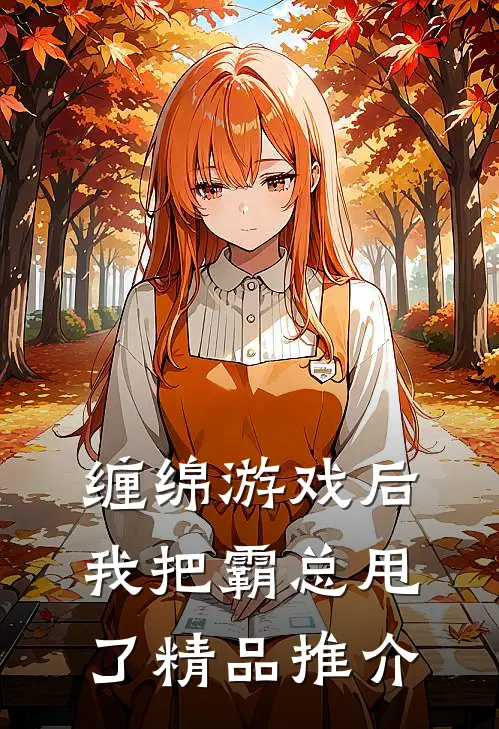 缠绵游戏后，我把霸总甩了精品推介