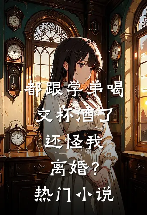 都跟学弟喝交杯酒了,还怪我离婚?热门