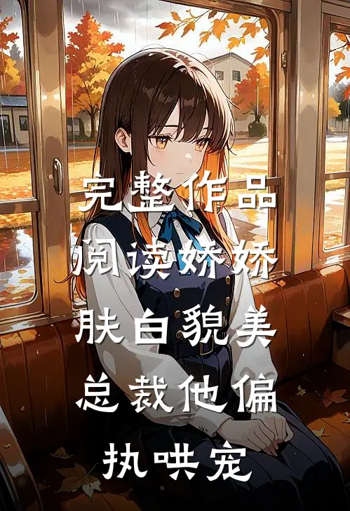 完整作品阅读娇娇肤白貌美，总裁他偏执哄宠