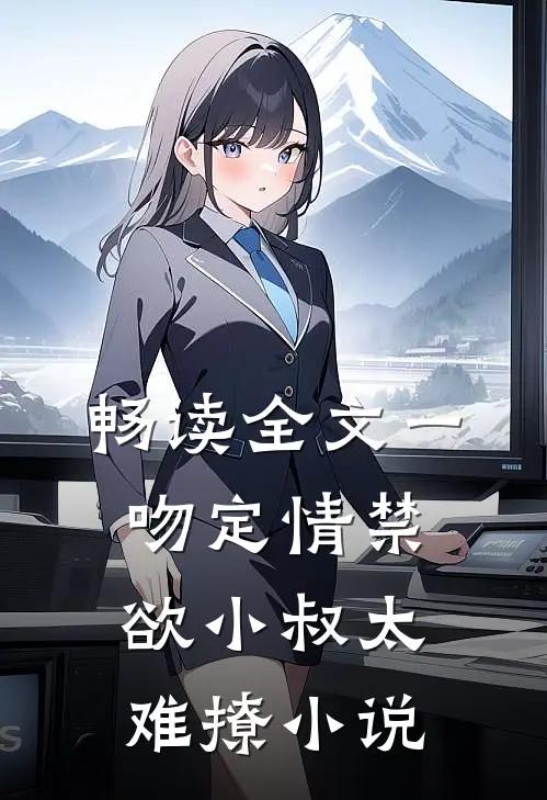畅读全文一吻定情禁欲小叔太难撩小说