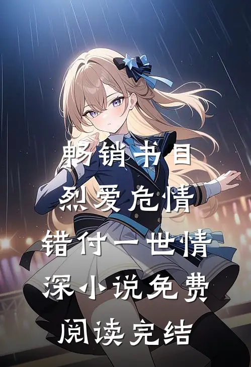 畅销书目烈爱危情:错付一世情深小说免费阅读完结