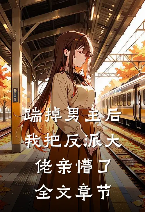 踹掉男主后,我把反派大佬亲懵了全文章节阅读