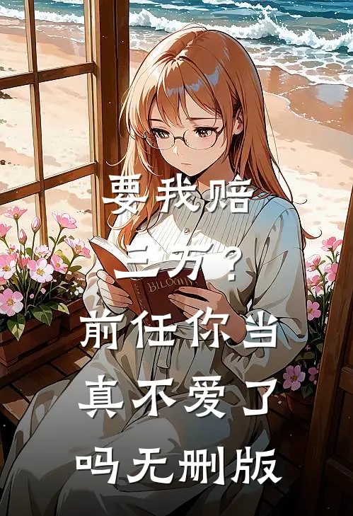 要我赔三万?前任你当真不爱了吗无删版