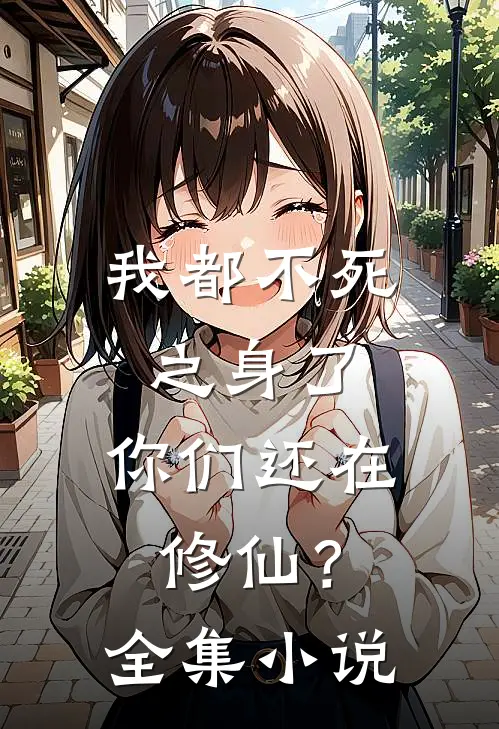 我都不死之身了,你们还在修仙?全集免费阅读