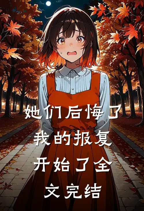 她们后悔了,我的报复开始了全文完结了吗