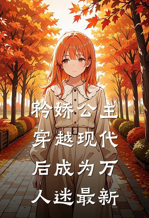 矜娇公主穿越现代后成为万人迷最新
