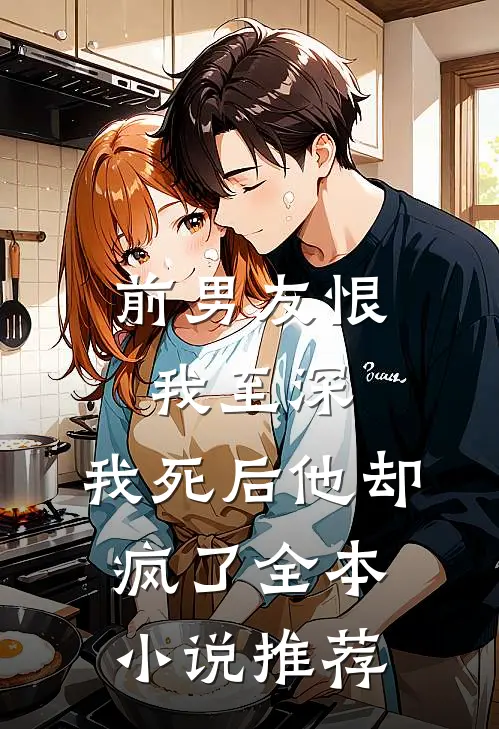 前男友恨我至深,我死后他却疯了全本推荐阅读