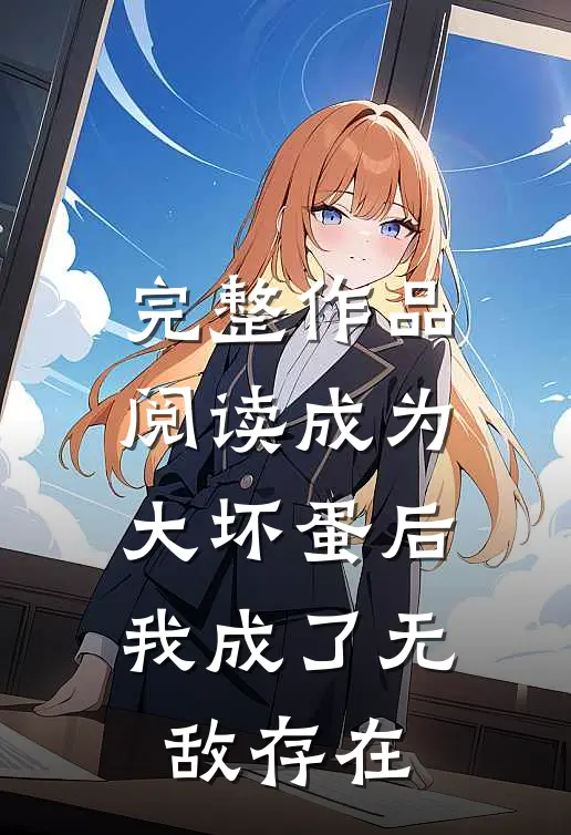 完整作品阅读成为大坏蛋后,我成了无敌存在的