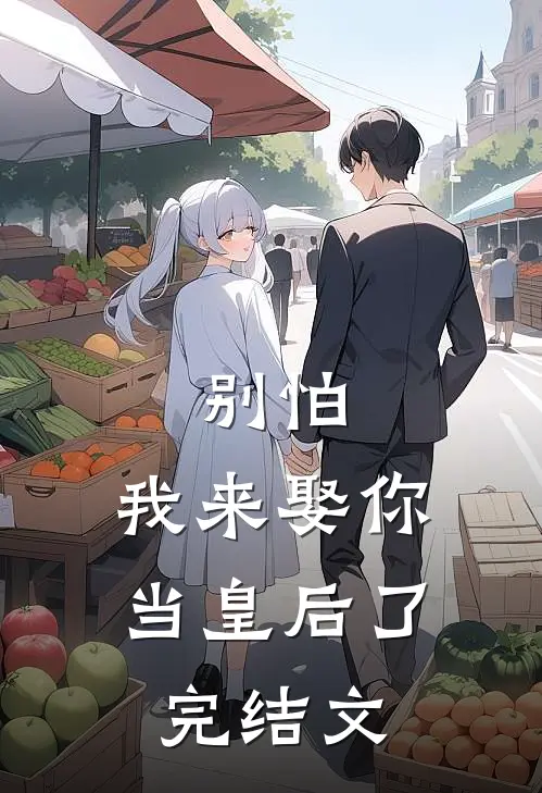 别怕,我来娶你当皇后了完结文学