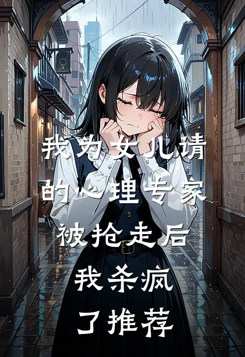 我为女儿请的心理专家被抢走后,我杀疯了推荐