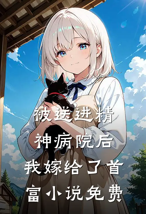 被送进精神病院后,我嫁给了首富免费阅读