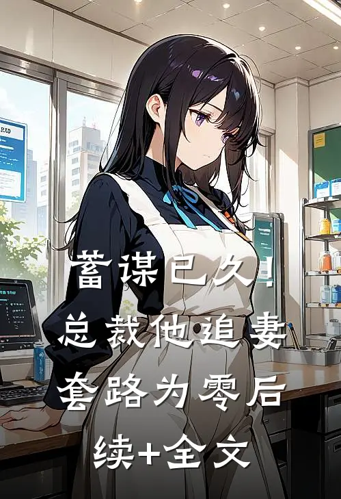 蓄谋已久！总裁他追妻套路为零后续+全文