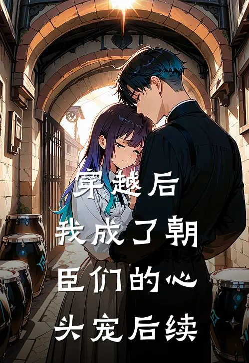 穿越后,我成了朝臣们的心头宠后续免费阅读