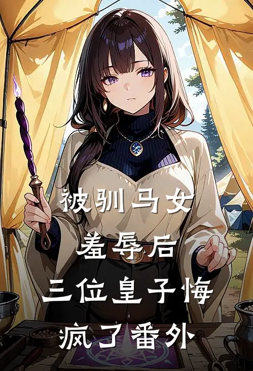 被驯马女羞辱后,三位皇子悔疯了番外免费阅读