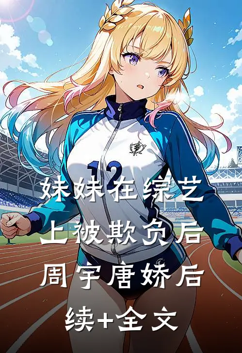 妹妹在综艺上被欺负后周宇唐娇后续+全文