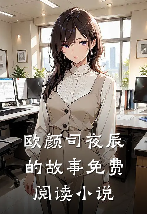 欧颜司夜辰小说全文免费阅读退婚后司少追妻火葬场章节目录