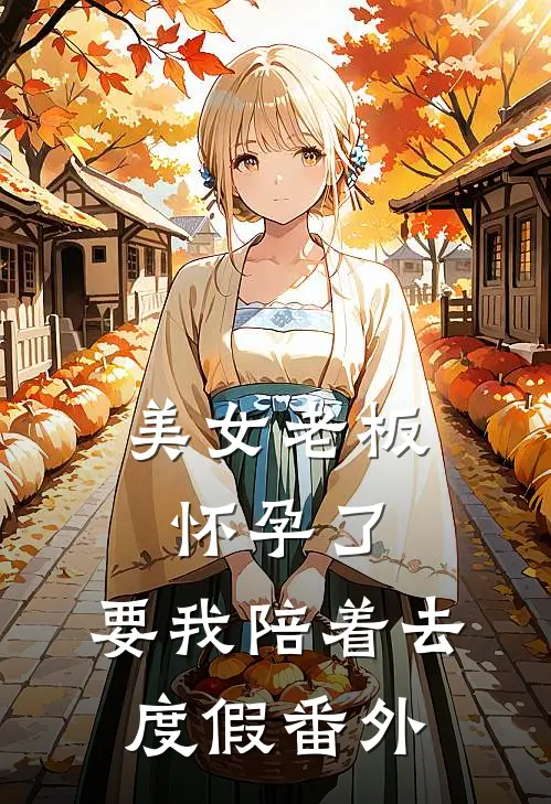 美女老板怀孕了,要我陪着去度假 番外
