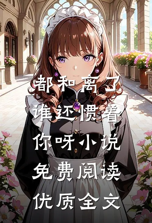 都和离了,谁还惯着你呀小说免费阅读优质全文