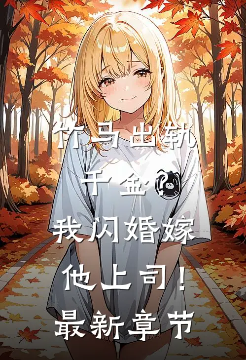 竹马出轨千金?我闪婚嫁他上司!最新章节
