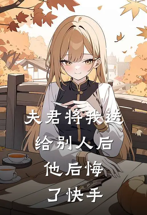 夫君将我送给别人后,他后悔了快手文章