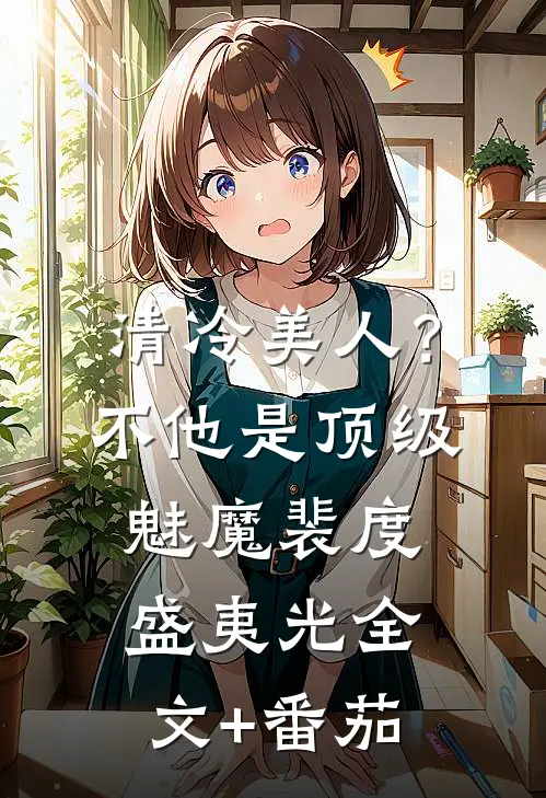 清冷美人？不，他是顶级魅魔裴度盛夷光全文+番茄