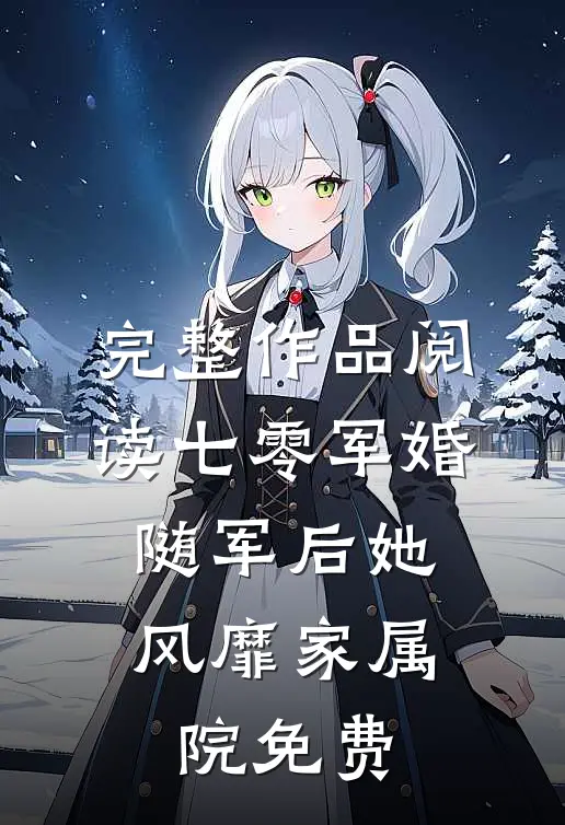 完整作品阅读七零军婚:随军后她风靡家属院免费