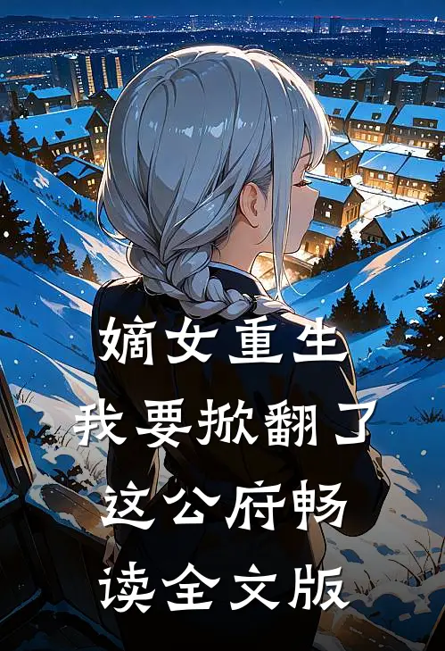 嫡女重生我要掀翻了这公府畅读全文版
