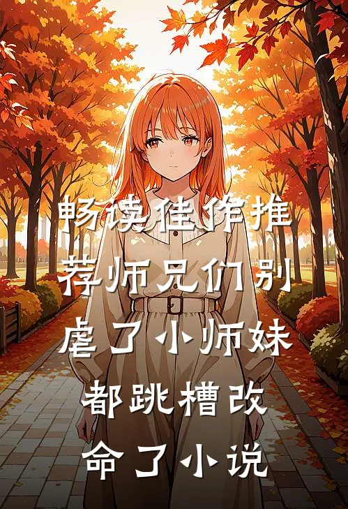 畅读佳作推荐师兄们别虐了小师妹都跳槽改命了小说