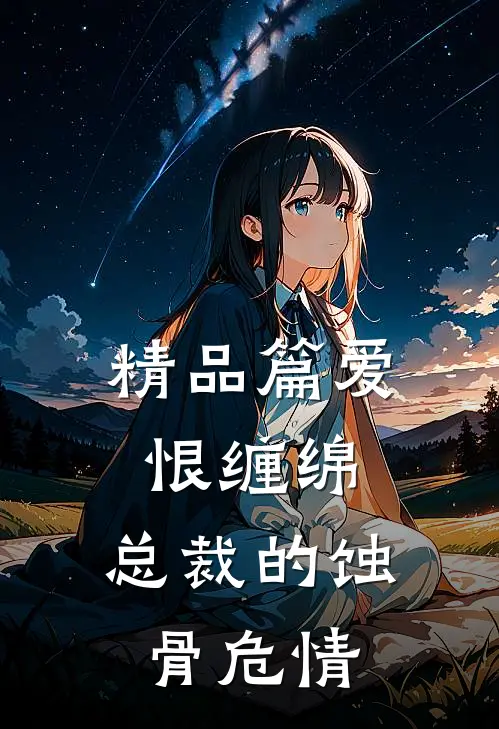 精品篇爱恨缠绵总裁的蚀骨危情